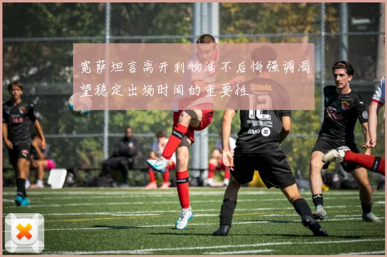 宽萨坦言离开利物浦不后悔强调渴望稳定出场时间的重要性