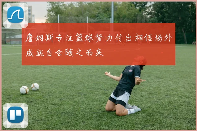 詹姆斯专注篮球努力付出相信场外成就自会随之而来