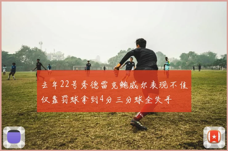 去年22号秀德雷克鲍威尔表现不佳仅靠罚球拿到4分三分球全失手