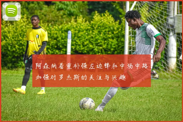 阿森纳着重补强左边锋和中场中路加强对罗杰斯的关注与兴趣