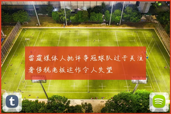 雷霆媒体人批评争冠球队过于关注奢侈税老板运作令人失望