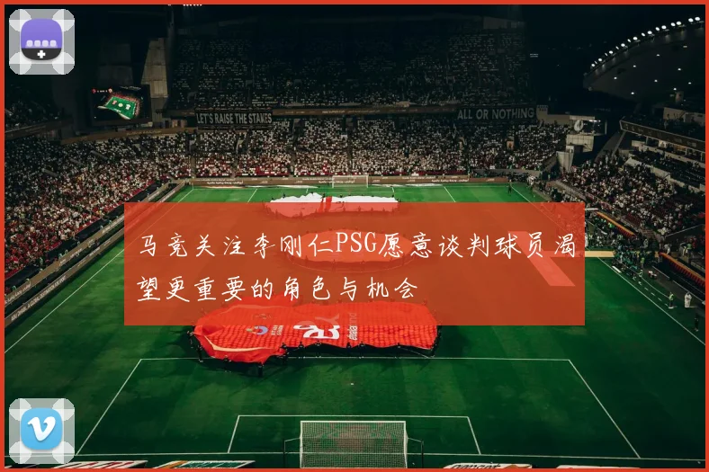 马竞关注李刚仁PSG愿意谈判球员渴望更重要的角色与机会