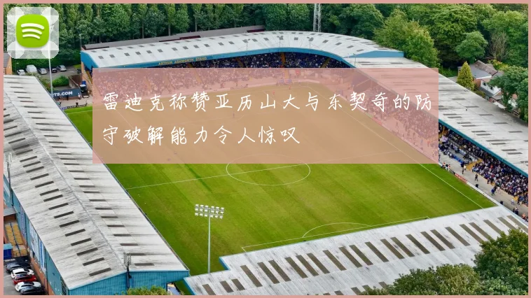 雷迪克称赞亚历山大与东契奇的防守破解能力令人惊叹