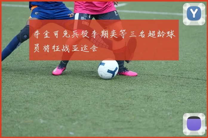 夺金可免兵役李期奕等三名超龄球员将征战亚运会
